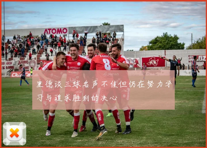 里德谈三球名声不佳但仍在努力学习与追求胜利的决心