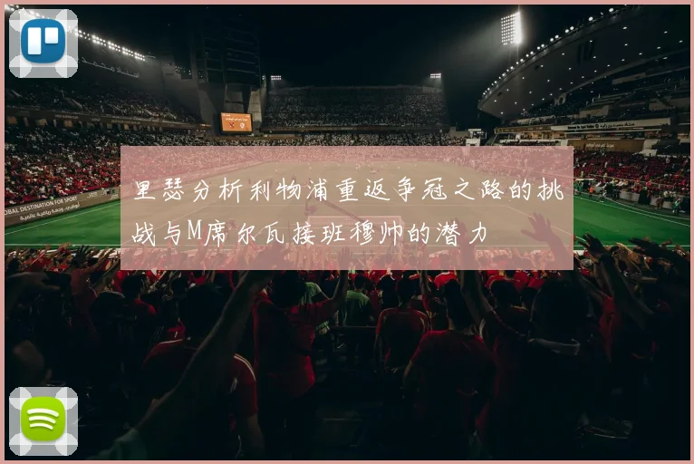 里瑟分析利物浦重返争冠之路的挑战与M席尔瓦接班穆帅的潜力
