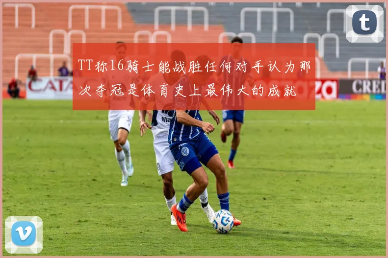 TT称16骑士能战胜任何对手认为那次夺冠是体育史上最伟大的成就