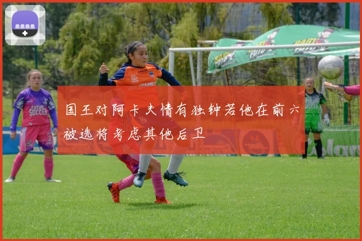 国王对阿卡夫情有独钟若他在前六被选将考虑其他后卫