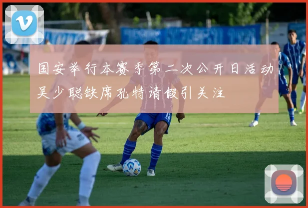 国安举行本赛季第二次公开日活动吴少聪缺席孔特请假引关注