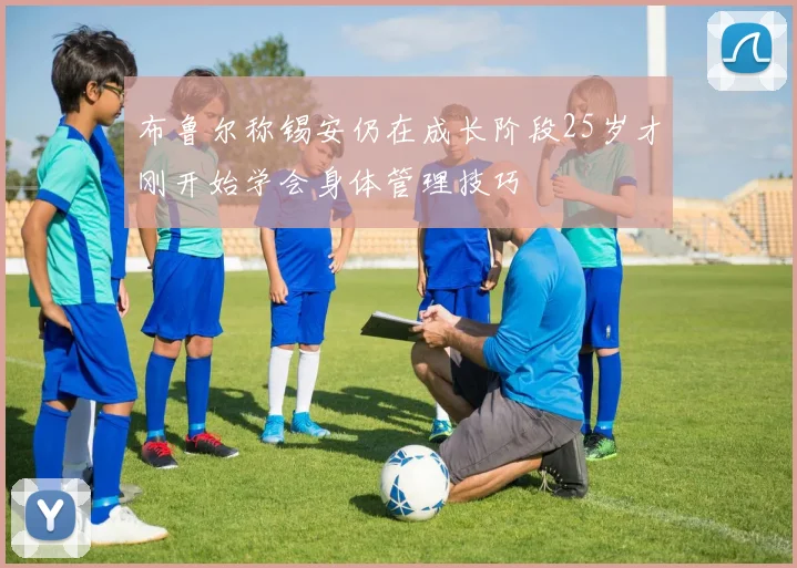 布鲁尔称锡安仍在成长阶段25岁才刚开始学会身体管理技巧