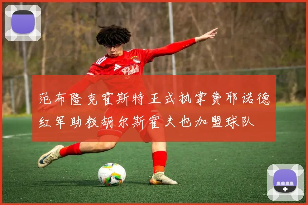 范布隆克霍斯特正式执掌费耶诺德红军助教胡尔斯霍夫也加盟球队
