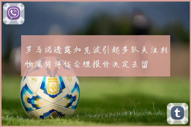 罗马诺透露加克波引起多队关注利物浦将评估合理报价决定去留