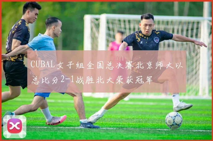CUBAL女子组全国总决赛北京师大以总比分2-1战胜北大荣获冠军