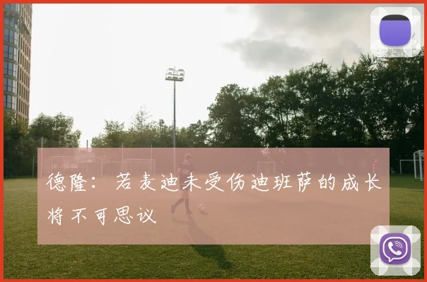 德隆：若麦迪未受伤迪班萨的成长将不可思议