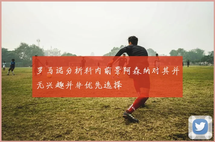 罗马诺分析科内前景阿森纳对其并无兴趣并非优先选择