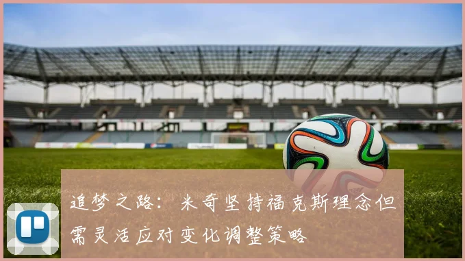 追梦之路：米奇坚持福克斯理念但需灵活应对变化调整策略