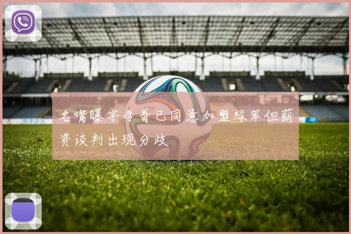 名嘴曝字母哥已同意加盟绿军但薪资谈判出现分歧