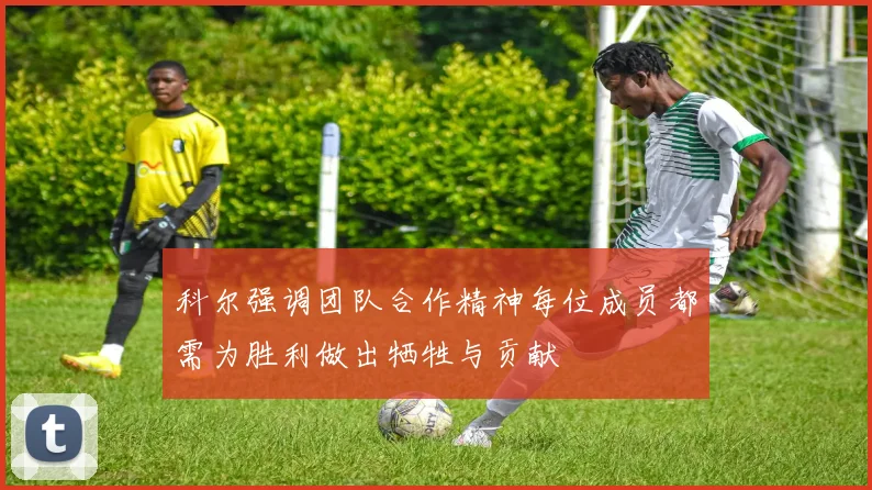 科尔强调团队合作精神每位成员都需为胜利做出牺牲与贡献