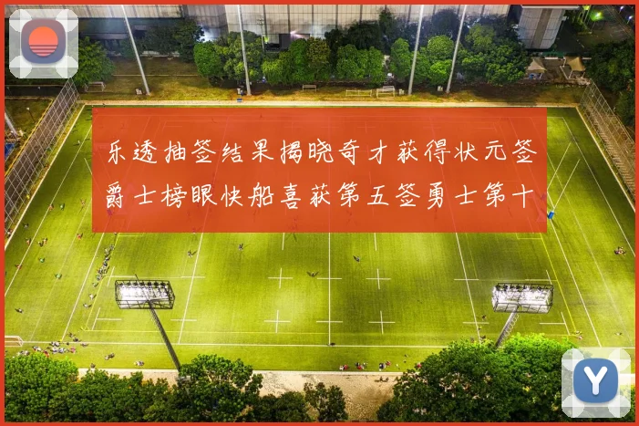 乐透抽签结果揭晓奇才获得状元签爵士榜眼快船喜获第五签勇士第十一雷霆第十二