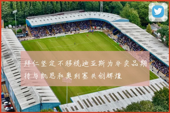 拜仁坚定不移视迪亚斯为非卖品期待与凯恩和奥利塞共创辉煌