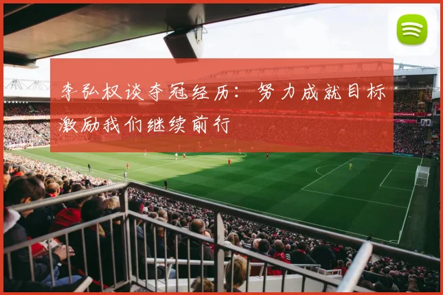 李弘权谈夺冠经历：努力成就目标激励我们继续前行