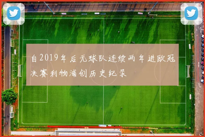 自2019年后无球队连续两年进欧冠决赛利物浦创历史纪录