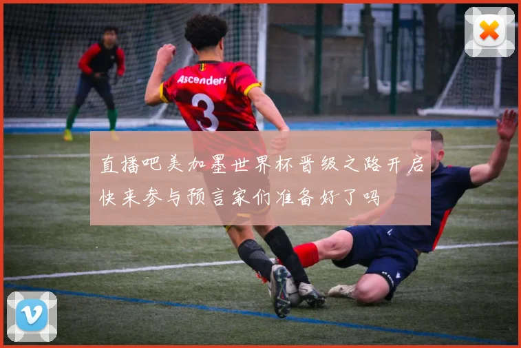 直播吧美加墨世界杯晋级之路开启快来参与预言家们准备好了吗