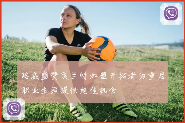 路威盛赞莫兰特加盟开拓者为重启职业生涯提供绝佳机会