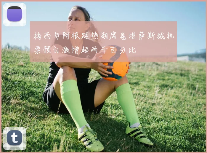 梅西与阿根廷热潮席卷堪萨斯城机票预订激增超两千百分比
